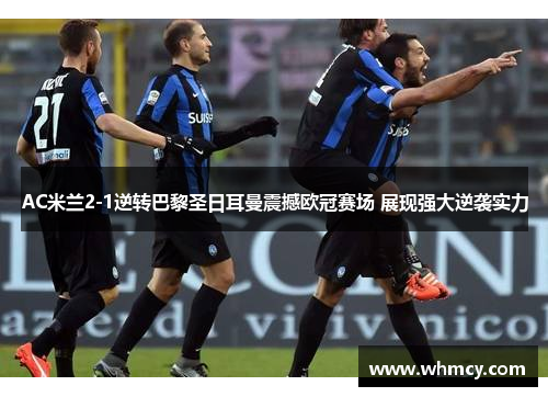 AC米兰2-1逆转巴黎圣日耳曼震撼欧冠赛场 展现强大逆袭实力