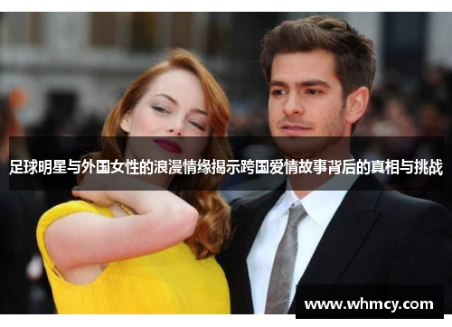 足球明星与外国女性的浪漫情缘揭示跨国爱情故事背后的真相与挑战