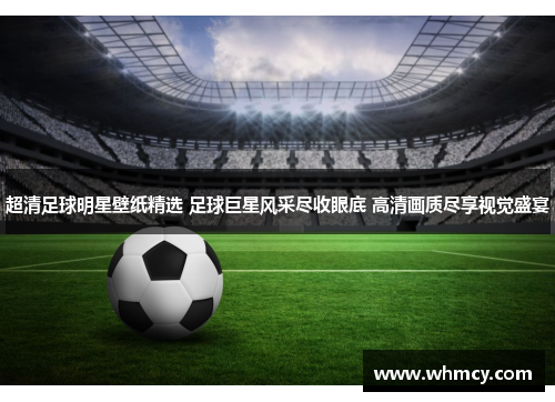 超清足球明星壁纸精选 足球巨星风采尽收眼底 高清画质尽享视觉盛宴