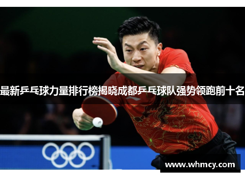 最新乒乓球力量排行榜揭晓成都乒乓球队强势领跑前十名