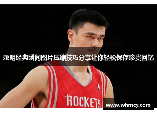 姚明经典瞬间图片压缩技巧分享让你轻松保存珍贵回忆