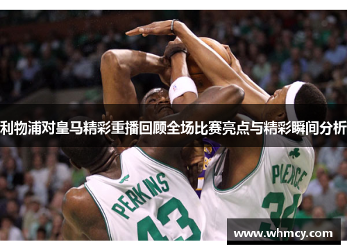 利物浦对皇马精彩重播回顾全场比赛亮点与精彩瞬间分析