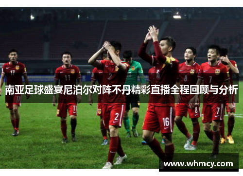 南亚足球盛宴尼泊尔对阵不丹精彩直播全程回顾与分析
