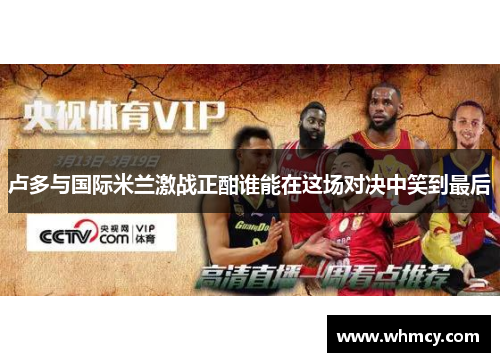 卢多与国际米兰激战正酣谁能在这场对决中笑到最后