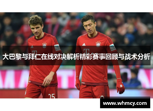 大巴黎与拜仁在线对决解析精彩赛事回顾与战术分析