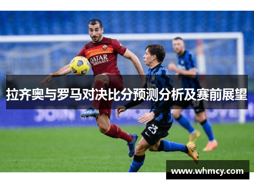 拉齐奥与罗马对决比分预测分析及赛前展望